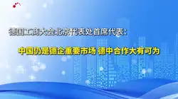德国工商大会北京代表处首席代表：中国仍是德企重要市场 德中合作大有可为